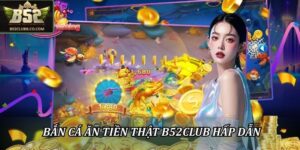 Bắn cá ăn tiền thật B52Club