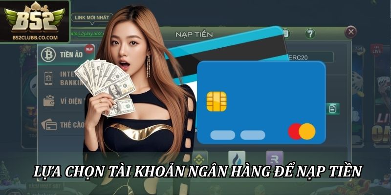 Nạp Tiền B52CLUB An Toàn, Mượt Mà, Lên Vốn Cực Nhanh 2 Lựa chọn tài khoản ngân hàng để nạp tiền