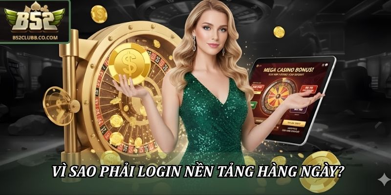 Đăng Nhập B52Club - Hướng Dẫn 4 Bước Nhanh Gọn Cho Newbie 2 Vì sao phải login nền tảng hàng ngày?